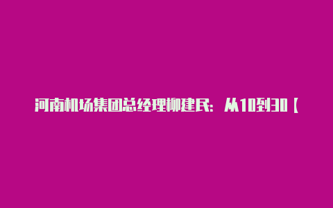 河南机场集团总经理柳建民：从10到30【v2rayn端口】