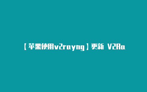 【苹果使用v2rayng】更新 V2RayNG