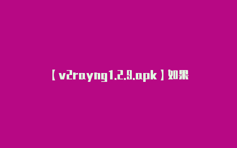 【v2rayng1.2.9.apk】如果您希望使用 V2