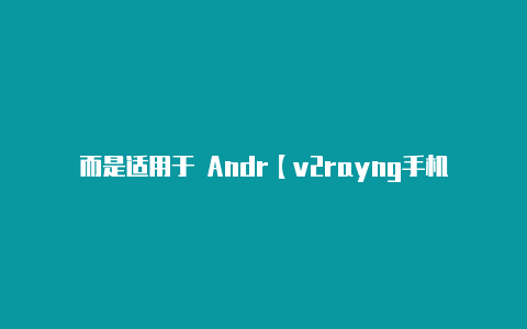 而是适用于 Andr【v2rayng手机连接有效但没网络】-v2rayng