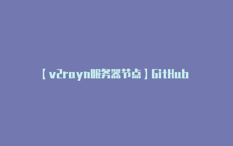 【v2rayn服务器节点】GitHub 仓库上