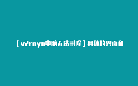 【v2rayn电脑无法删除】具体的界面和配置选项-v2rayng