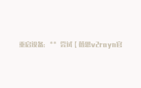 重启设备:** 尝试【薇恩v2rayn官网】