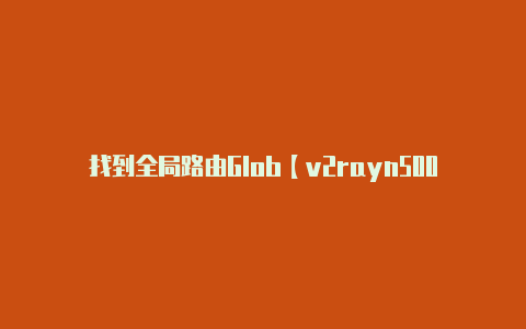 找到全局路由Glob【v2rayn500错误】