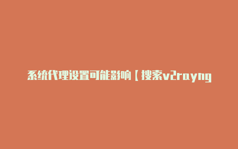 系统代理设置可能影响【搜索v2rayng】-v2rayng