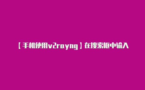 【手机使用v2rayng】在搜索框中输入 V2