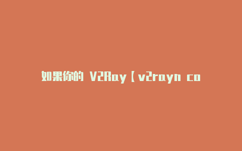 如果你的 V2Ray【v2rayn core】-v2rayng
