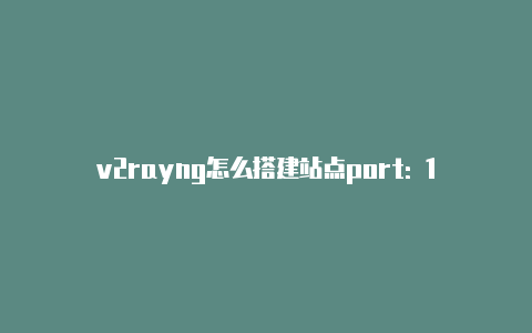 v2rayng怎么搭建站点port: 1080