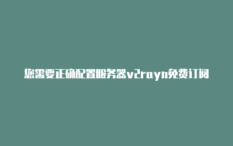 您需要正确配置服务器v2rayn免费订阅