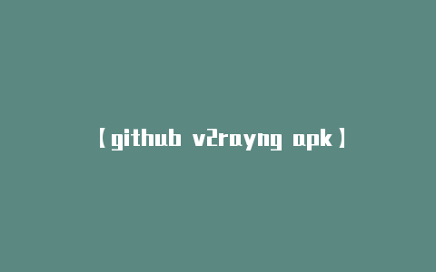 【github v2rayng apk】获取服务器配置信息：-v2rayng
