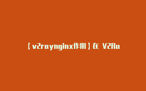 【v2raynginx作用】在 V2RayNG