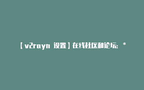 【v2rayn 设置】在线社区和论坛：**