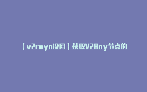 【v2rayn没网】获取V2Ray节点的