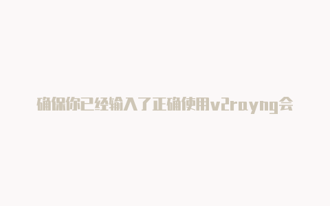 确保你已经输入了正确使用v2rayng会被抓