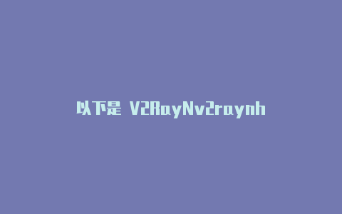 以下是 V2RayNv2raynh