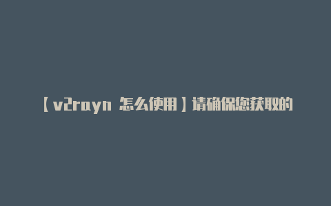 【v2rayn 怎么使用】请确保您获取的信息是