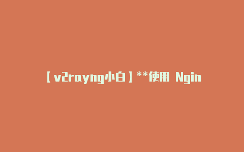 【v2rayng小白】**使用 Nginx