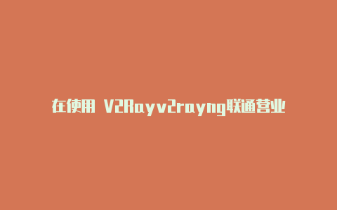 在使用 V2Rayv2rayng联通营业厅免流