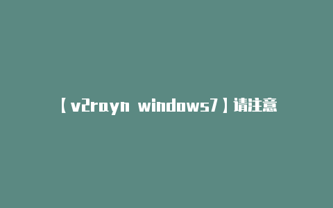 【v2rayn windows7】请注意以下几点