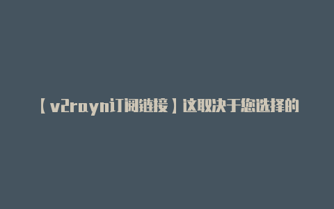 【v2rayn订阅链接】这取决于您选择的云服