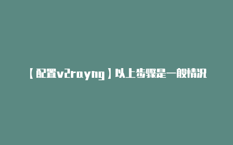 【配置v2rayng】以上步骤是一般情况下