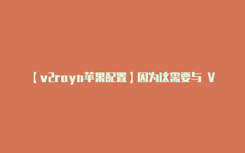 【v2rayn苹果配置】因为这需要与 V2R