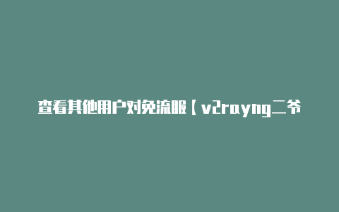 查看其他用户对免流服【v2rayng二爷翻墙】