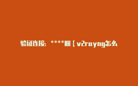 验证连接：****服【v2rayng怎么用订阅】