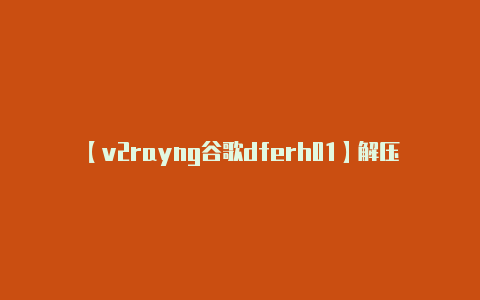 【v2rayng谷歌dferh01】解压缩文件：** 运-v2rayng