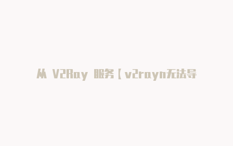 从 V2Ray 服务【v2rayn无法导入】-v2rayng