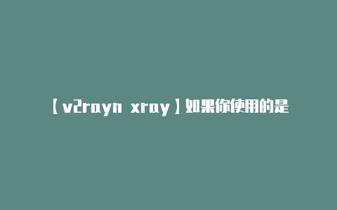 【v2rayn xray】如果你使用的是最新版-v2rayng