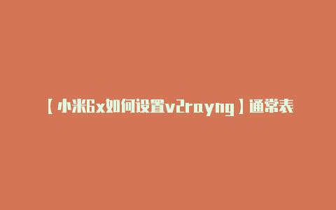 【小米6x如何设置v2rayng】通常表明 V2Ray