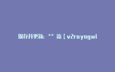 保存并更新：** 添【v2rayngwifi慢】