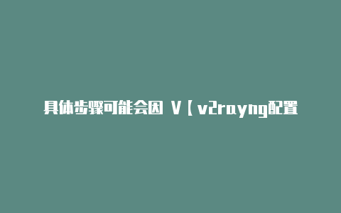 具体步骤可能会因 V【v2rayng配置core】