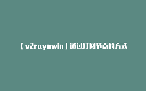 【v2raynwin】通过订阅节点的方式