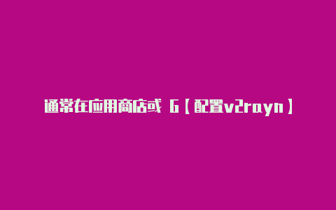 通常在应用商店或 G【配置v2rayn】-v2rayng